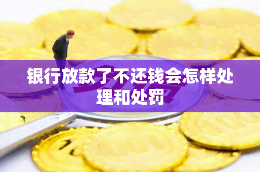 银行放款了不还钱会怎样处理和处罚