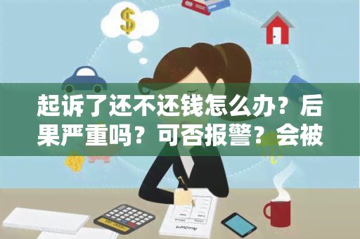 起诉了还不还钱怎么办？后果严重吗？可否报警？会被列入老名单吗？