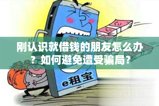 刚认识就借钱的朋友怎么办？如何避免遭受局？