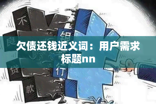 欠债还钱近义词：用户需求标题nn