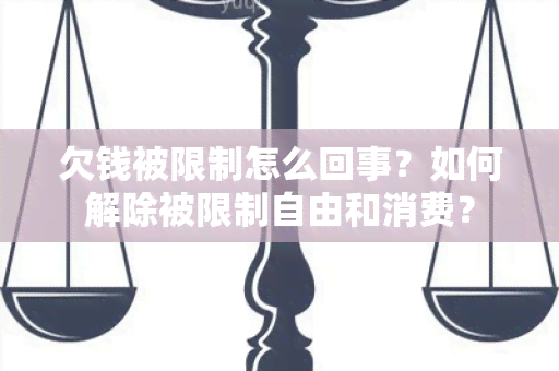 欠钱被限制怎么回事？如何解除被限制自由和消费？