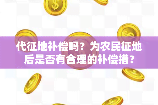 代征地补偿吗？为农民征地后是否有合理的补偿措？