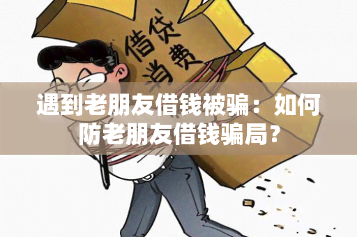 遇到老朋友借钱被：如何防老朋友借钱局？