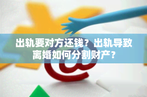 出轨要对方还钱？出轨导致离婚如何分割财产？