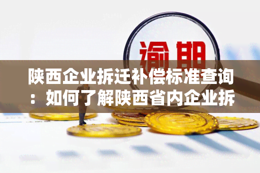 陕西企业拆迁补偿标准查询：如何了解陕西省内企业拆迁补偿标准？