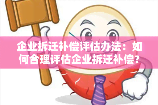 企业拆迁补偿评估办法：如何合理评估企业拆迁补偿？