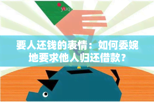 要人还钱的表情：如何委婉地要求他人归还借款？