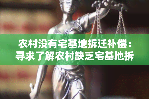 农村没有宅基地拆迁补偿：寻求了解农村缺乏宅基地拆迁补偿的用户需求