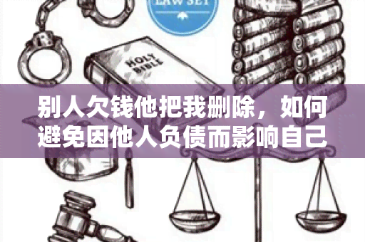 别人欠钱他把我删除，如何避免因他人负债而影响自己的信用？