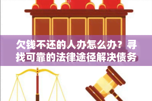 欠钱不还的人办怎么办？寻找可靠的法律途径解决债务纠纷的用户需求