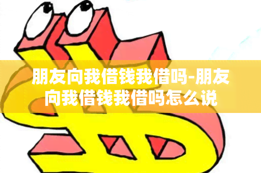 朋友向我借钱我借吗-朋友向我借钱我借吗怎么说