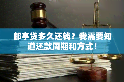 邮享贷多久还钱？我需要知道还款周期和方式！