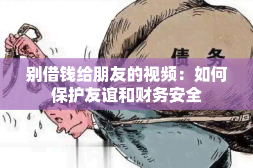 别借钱给朋友的视频：如何保护友谊和财务安全