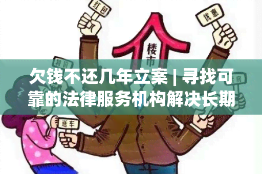 欠钱不还几年立案 | 寻找可靠的法律服务机构解决长期未还债务问题