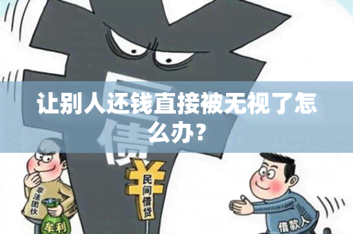 让别人还钱直接被无视了怎么办？