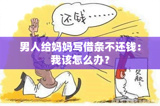 男人给妈妈写借条不还钱：我该怎么办？