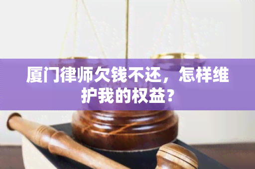 厦门律师欠钱不还，怎样维护我的权益？