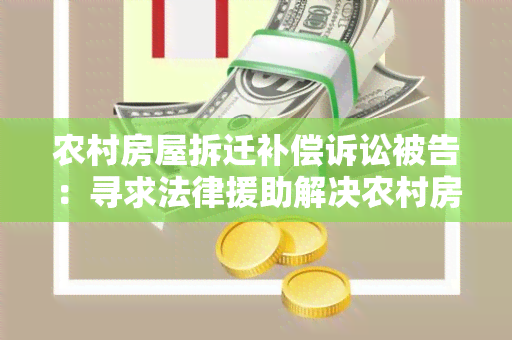 农村房屋拆迁补偿诉讼被告：寻求法律援助解决农村房屋拆迁补偿纠纷