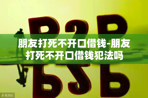 朋友打死不开口借钱-朋友打死不开口借钱犯法吗