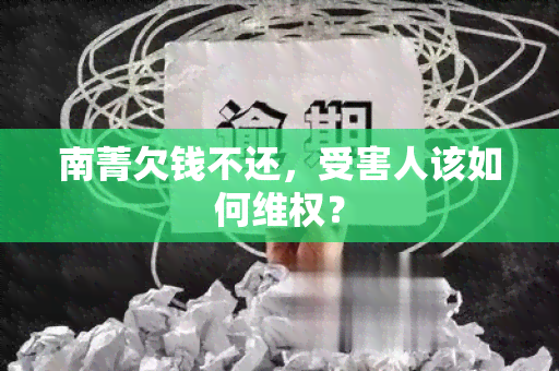 南菁欠钱不还，受害人该如何 *** ？