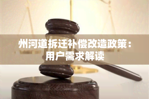 州河道拆迁补偿改造政策：用户需求解读