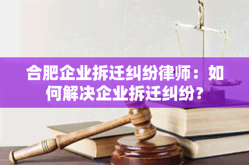 合肥企业拆迁纠纷律师：如何解决企业拆迁纠纷？