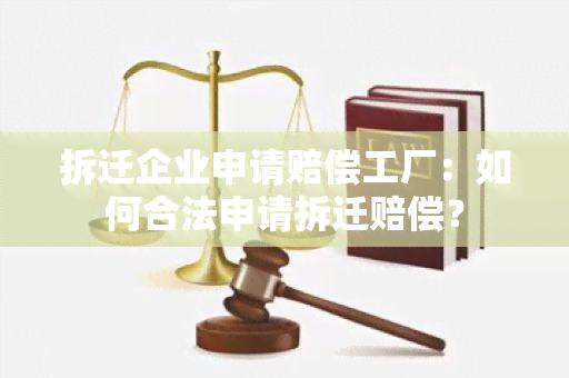 拆迁企业申请赔偿工厂：如何合法申请拆迁赔偿？