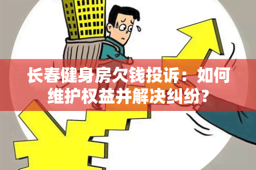 长春健身房欠钱投诉：如何维护权益并解决纠纷？