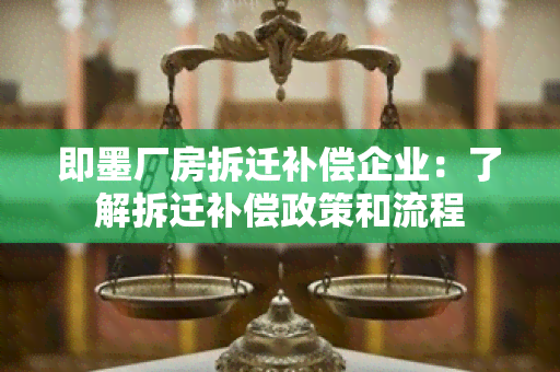 即墨厂房拆迁补偿企业：了解拆迁补偿政策和流程