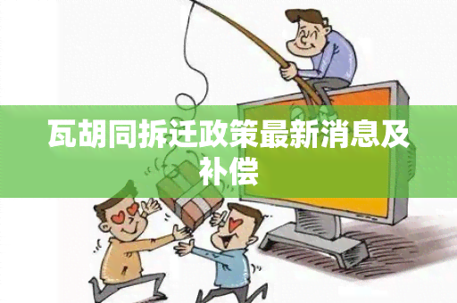 瓦胡同拆迁政策最新消息及补偿