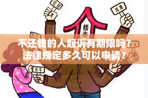 不还钱的人起诉有期限吗？法律规定多久可以申请？