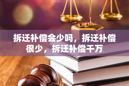 拆迁补偿会少吗，拆迁补偿很少，拆迁补偿千万