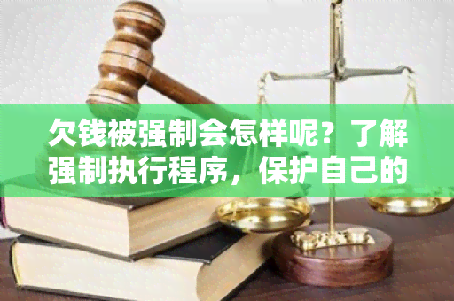 欠钱被强制会怎样呢？了解强制执行程序，保护自己的权益是关键！