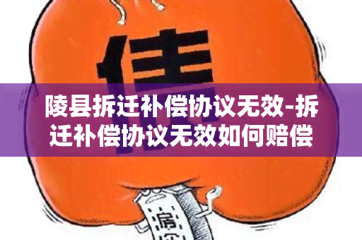 陵县拆迁补偿协议无效-拆迁补偿协议无效如何赔偿