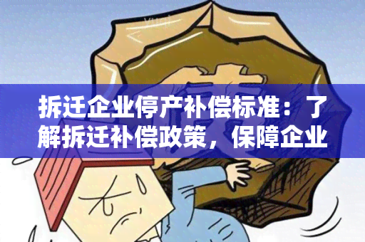 拆迁企业停产补偿标准：了解拆迁补偿政策，保障企业权益