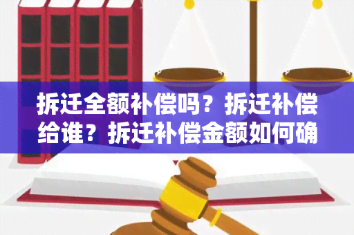 拆迁全额补偿吗？拆迁补偿给谁？拆迁补偿金额如何确定？