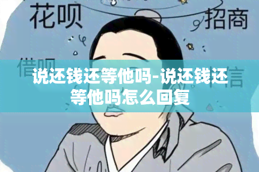 说还钱还等他吗-说还钱还等他吗怎么回复