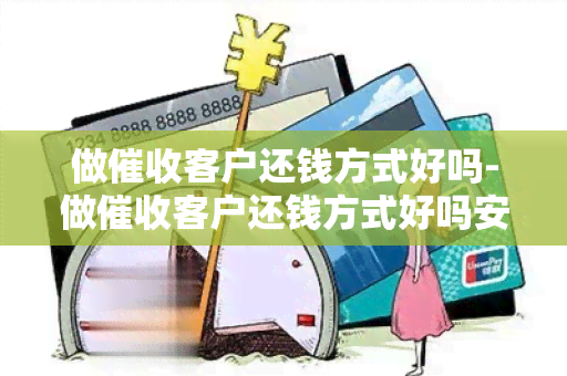 做客户还钱方式好吗-做客户还钱方式好吗安全吗