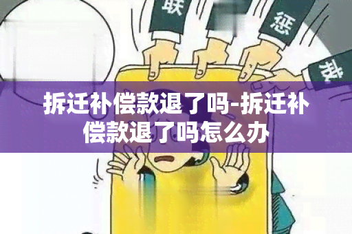 拆迁补偿款退了吗-拆迁补偿款退了吗怎么办