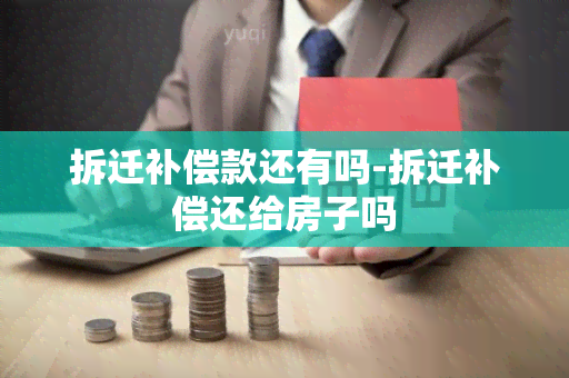 拆迁补偿款还有吗-拆迁补偿还给房子吗