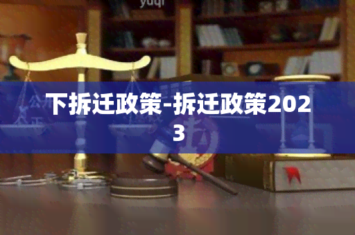 下拆迁政策-拆迁政策2023