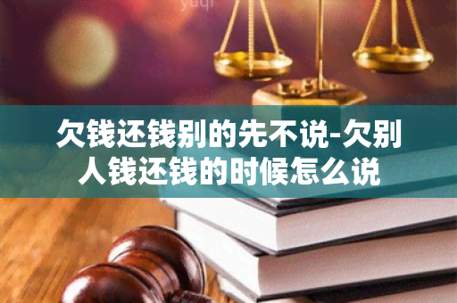 欠钱还钱别的先不说-欠别人钱还钱的时候怎么说