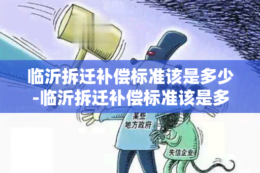 临沂拆迁补偿标准该是多少-临沂拆迁补偿标准该是多少呢