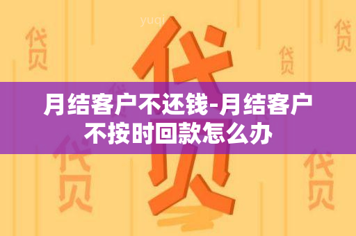 月结客户不还钱-月结客户不按时回款怎么办