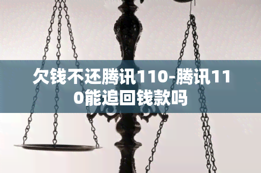 欠钱不还腾讯110-腾讯110能追回钱款吗