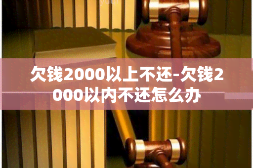 欠钱2000以上不还-欠钱2000以内不还怎么办