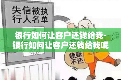 银行如何让客户还钱给我-银行如何让客户还钱给我呢