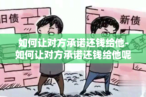 如何让对方承诺还钱给他-如何让对方承诺还钱给他呢