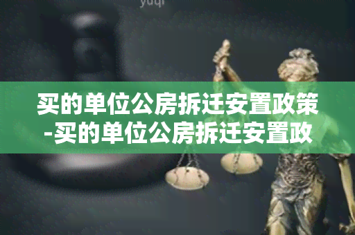 买的单位公房拆迁安置政策-买的单位公房拆迁安置政策怎么写