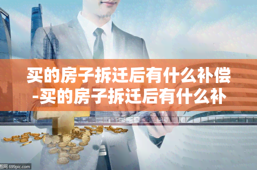 买的房子拆迁后有什么补偿-买的房子拆迁后有什么补偿吗